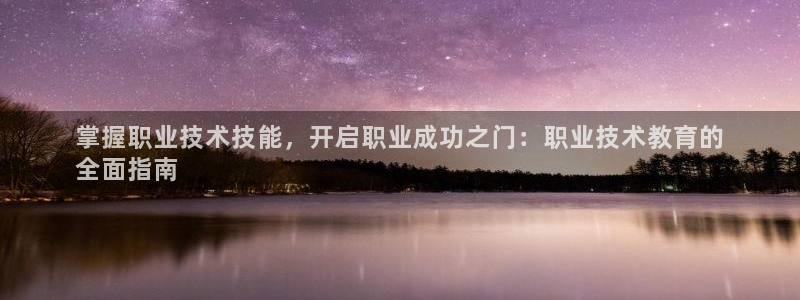 j9国际站官网首页直达|掌握职业技术技能，开启职业成功之门：职业技术教育的
全面指南